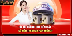 Tài Xỉu Online Rút Tiền Mặt – Có Nên Tham Gia Hay Không?